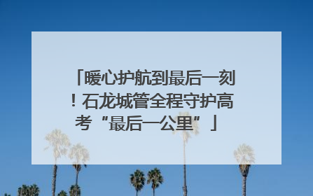 暖心护航到最后一刻！石龙城管全程守护高考“最后一公里”