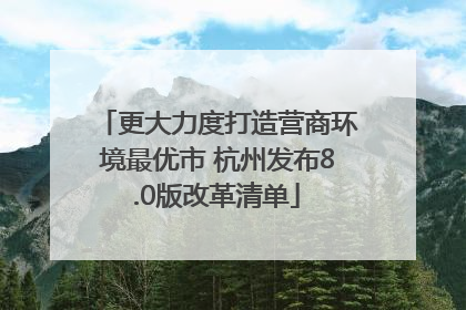 更大力度打造营商环境最优市 杭州发布8.0版改革清单