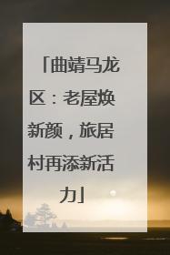 曲靖马龙区：老屋焕新颜，旅居村再添新活力