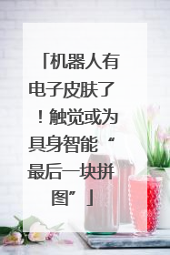 机器人有电子皮肤了！触觉或为具身智能“最后一块拼图”