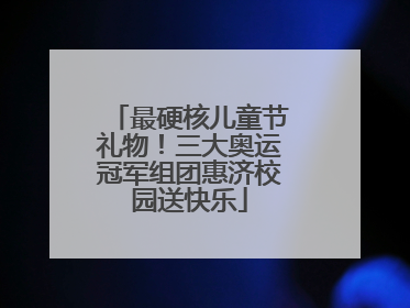 最硬核儿童节礼物！三大奥运冠军组团惠济校园送快乐