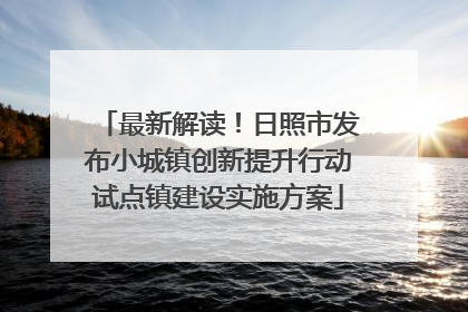 最新解读！日照市发布小城镇创新提升行动试点镇建设实施方案