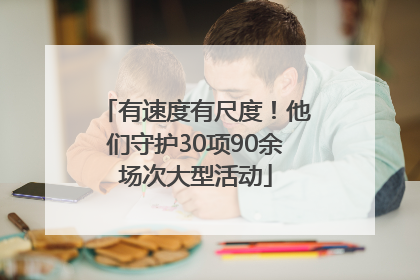 有速度有尺度！他们守护30项90余场次大型活动