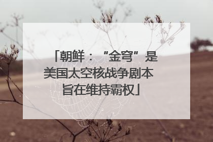 朝鲜：“金穹”是美国太空核战争剧本 旨在维持霸权
