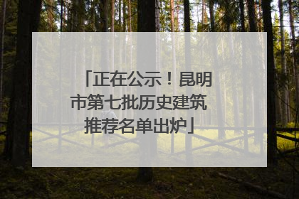 正在公示！昆明市第七批历史建筑推荐名单出炉