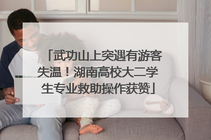 武功山上突遇有游客失温！湖南高校大二学生专业救助操作获赞