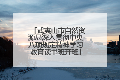 武夷山市自然资源局深入贯彻中央八项规定精神学习教育读书班开班