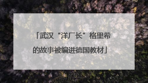 武汉“洋厂长”格里希的故事被编进德国教材