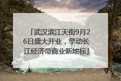 武汉滨江天街9月26日盛大开业，擎动长江经济带商业新地标