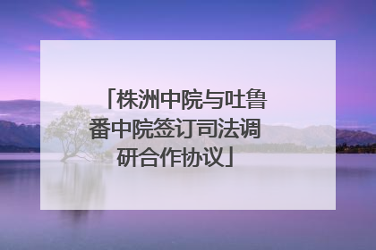 株洲中院与吐鲁番中院签订司法调研合作协议