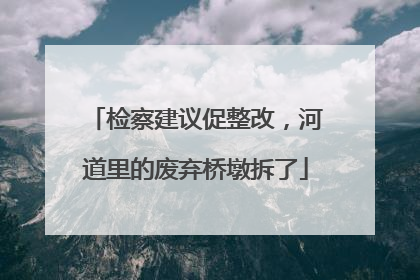 检察建议促整改，河道里的废弃桥墩拆了