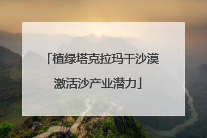 植绿塔克拉玛干沙漠 激活沙产业潜力