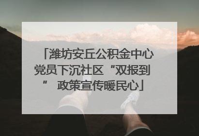潍坊安丘公积金中心党员下沉社区“双报到” 政策宣传暖民心