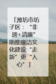 潍坊市坊子区：“非遗+清廉”助推廉洁文化建设“走新”更“入心”