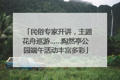 民俗专家开讲，主题花舟巡游……陶然亭公园端午活动丰富多彩