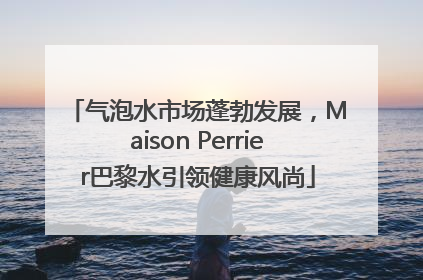 气泡水市场蓬勃发展，Maison Perrier巴黎水引领健康风尚
