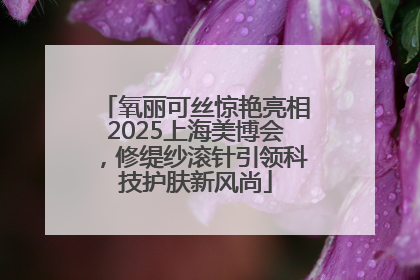 氧丽可丝惊艳亮相2025上海美博会，修缇纱滚针引领科技护肤新风尚