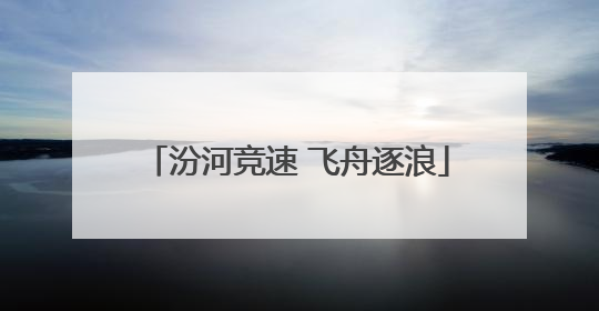 汾河竞速 飞舟逐浪