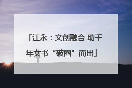 江永：文创融合 助千年女书“破圈”而出