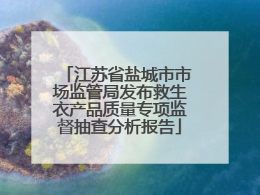 江苏省盐城市市场监管局发布救生衣产品质量专项监督抽查分析报告