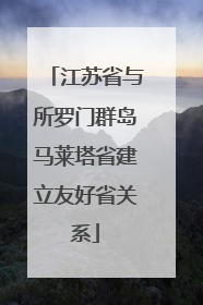 江苏省与所罗门群岛马莱塔省建立友好省关系