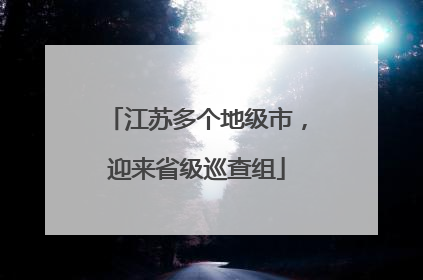 江苏多个地级市，迎来省级巡查组