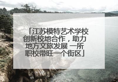 江苏模特艺术学校创新校地合作，助力地方文旅发展 一所职校带旺一个街区