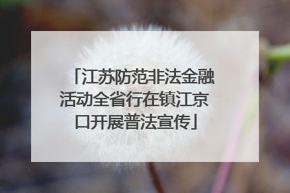 江苏防范非法金融活动全省行在镇江京口开展普法宣传