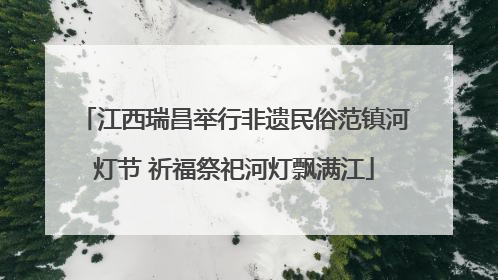 江西瑞昌举行非遗民俗范镇河灯节 祈福祭祀河灯飘满江
