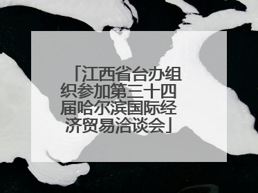 江西省台办组织参加第三十四届哈尔滨国际经济贸易洽谈会