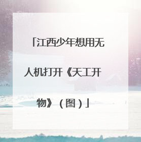 江西少年想用无人机打开《天工开物》（图）