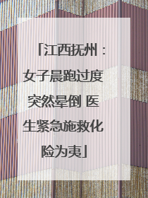 江西抚州：女子晨跑过度突然晕倒 医生紧急施救化险为夷