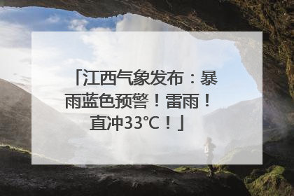 江西气象发布：暴雨蓝色预警！雷雨！直冲33℃！