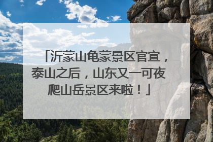 沂蒙山龟蒙景区官宣，泰山之后，山东又一可夜爬山岳景区来啦！