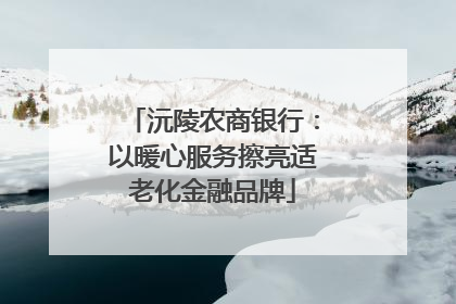 沅陵农商银行：以暖心服务擦亮适老化金融品牌