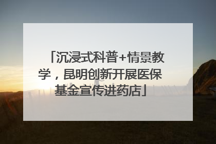 沉浸式科普+情景教学，昆明创新开展医保基金宣传进药店