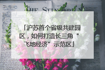 沪苏首个省级共建园区，如何打造长三角“飞地经济”示范区
