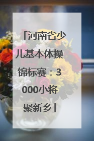 河南省少儿基本体操锦标赛：3000小将聚新乡