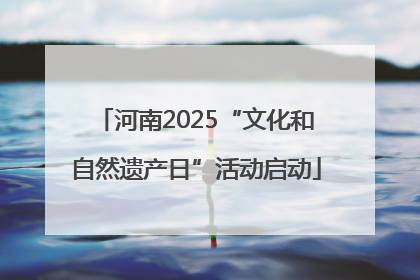 河南2025“文化和自然遗产日”活动启动