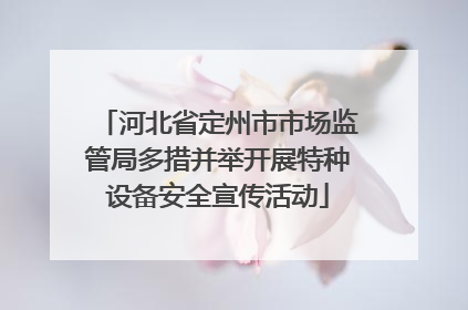 河北省定州市市场监管局多措并举开展特种设备安全宣传活动