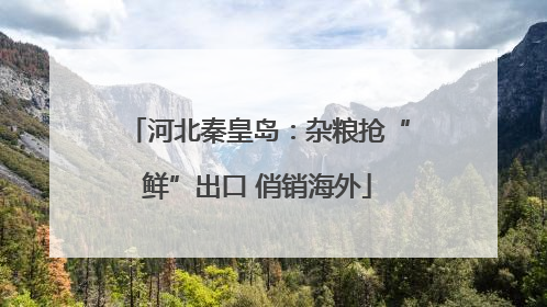 河北秦皇岛：杂粮抢“鲜”出口 俏销海外