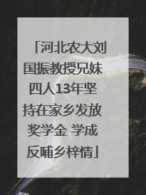 河北农大刘国振教授兄妹四人13年坚持在家乡发放奖学金 学成反哺乡梓情