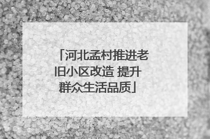 河北孟村推进老旧小区改造 提升群众生活品质