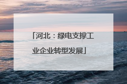 河北：绿电支撑工业企业转型发展