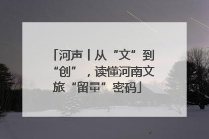 河声丨从“文”到“创”，读懂河南文旅“留量”密码