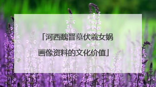 河西魏晋墓伏羲女娲画像资料的文化价值