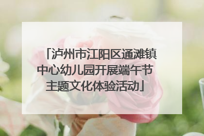泸州市江阳区通滩镇中心幼儿园开展端午节主题文化体验活动