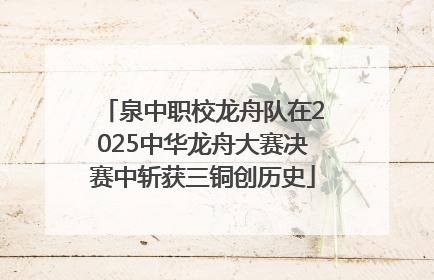 泉中职校龙舟队在2025中华龙舟大赛决赛中斩获三铜创历史