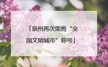 泉州再次荣膺“全国文明城市”称号