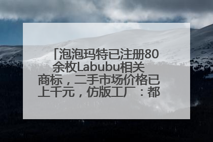 泡泡玛特已注册80余枚Labubu相关商标，二手市场价格已上千元，仿版工厂：都在欠货，根本不够分